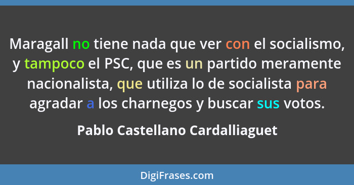 Maragall no tiene nada que ver con el socialismo, y tampoco el PSC, que es un partido meramente nacionalista, que uti... - Pablo Castellano Cardalliaguet