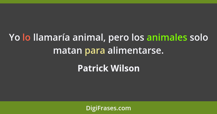Yo lo llamaría animal, pero los animales solo matan para alimentarse.... - Patrick Wilson