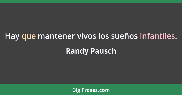 Hay que mantener vivos los sueños infantiles.... - Randy Pausch