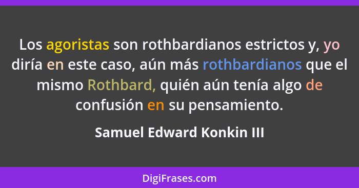 Los agoristas son rothbardianos estrictos y, yo diría en este caso, aún más rothbardianos que el mismo Rothbard, quién aún... - Samuel Edward Konkin III