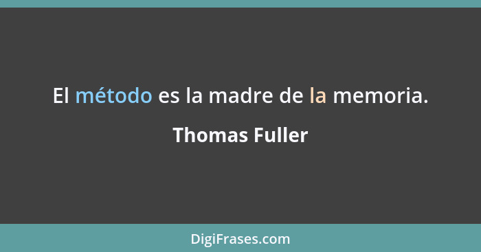 El método es la madre de la memoria.... - Thomas Fuller