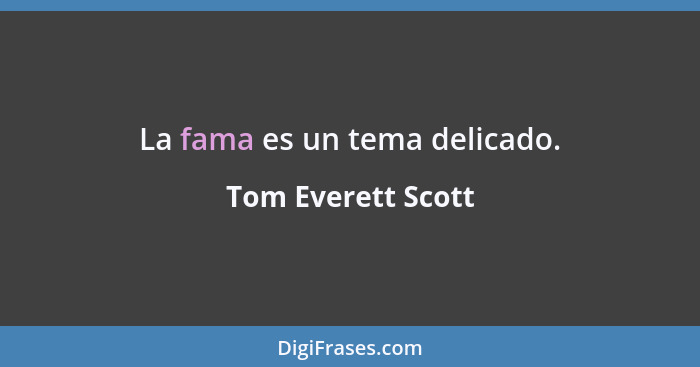 La fama es un tema delicado.... - Tom Everett Scott