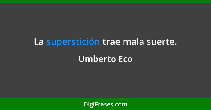 La superstición trae mala suerte.... - Umberto Eco