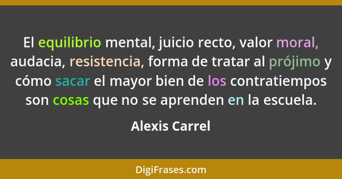 El equilibrio mental, juicio recto, valor moral, audacia, resistencia, forma de tratar al prójimo y cómo sacar el mayor bien de los co... - Alexis Carrel