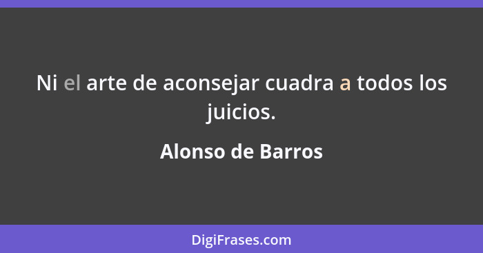 Ni el arte de aconsejar cuadra a todos los juicios.... - Alonso de Barros