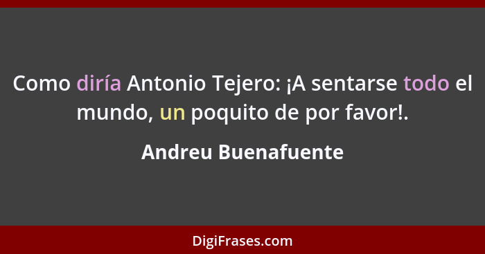 Como diría Antonio Tejero: ¡A sentarse todo el mundo, un poquito de por favor!.... - Andreu Buenafuente