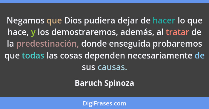 Negamos que Dios pudiera dejar de hacer lo que hace, y los demostraremos, además, al tratar de la predestinación, donde enseguida pro... - Baruch Spinoza