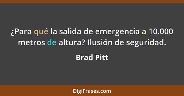 ¿Para qué la salida de emergencia a 10.000 metros de altura? Ilusión de seguridad.... - Brad Pitt