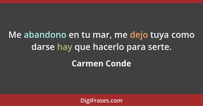 Me abandono en tu mar, me dejo tuya como darse hay que hacerlo para serte.... - Carmen Conde