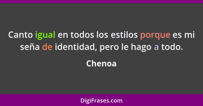 Canto igual en todos los estilos porque es mi seña de identidad, pero le hago a todo.... - Chenoa