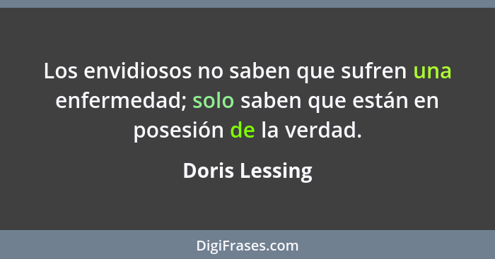 Los envidiosos no saben que sufren una enfermedad; solo saben que están en posesión de la verdad.... - Doris Lessing