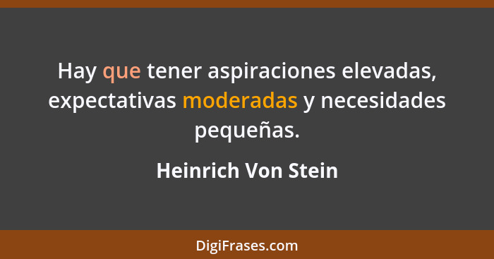Hay que tener aspiraciones elevadas, expectativas moderadas y necesidades pequeñas.... - Heinrich Von Stein