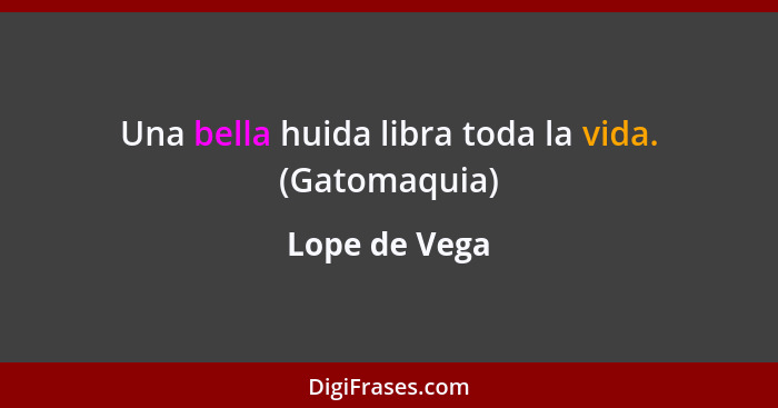 Una bella huida libra toda la vida. (Gatomaquia)... - Lope de Vega