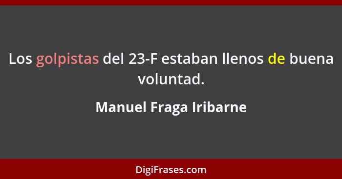Los golpistas del 23-F estaban llenos de buena voluntad.... - Manuel Fraga Iribarne