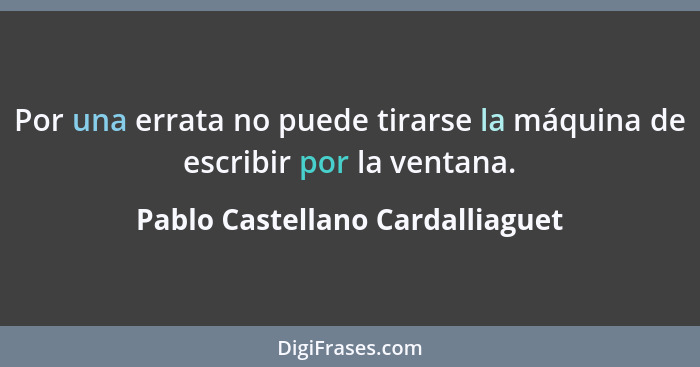 Por una errata no puede tirarse la máquina de escribir por la ventana.... - Pablo Castellano Cardalliaguet