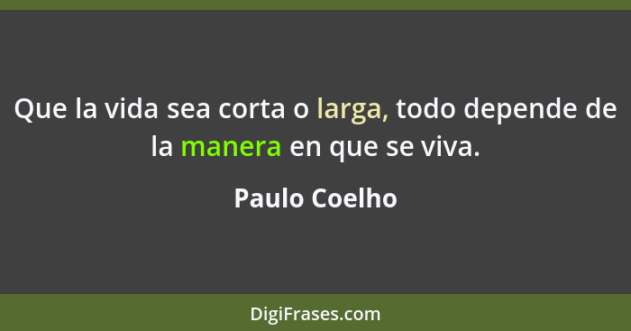 Que la vida sea corta o larga, todo depende de la manera en que se viva.... - Paulo Coelho