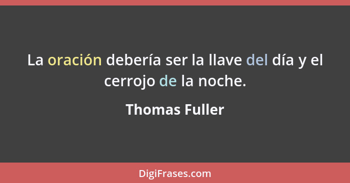 La oración debería ser la llave del día y el cerrojo de la noche.... - Thomas Fuller