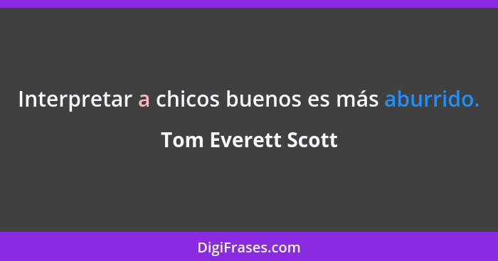 Interpretar a chicos buenos es más aburrido.... - Tom Everett Scott