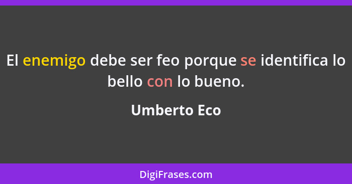 El enemigo debe ser feo porque se identifica lo bello con lo bueno.... - Umberto Eco