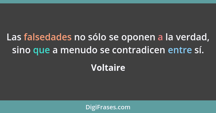 Las falsedades no sólo se oponen a la verdad, sino que a menudo se contradicen entre sí.... - Voltaire