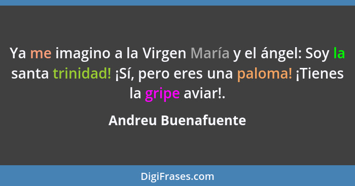 Ya me imagino a la Virgen María y el ángel: Soy la santa trinidad! ¡Sí, pero eres una paloma! ¡Tienes la gripe aviar!.... - Andreu Buenafuente