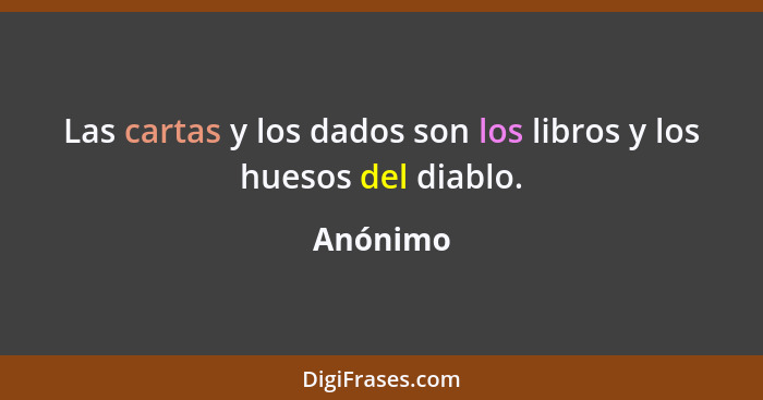 Las cartas y los dados son los libros y los huesos del diablo.... - Anónimo