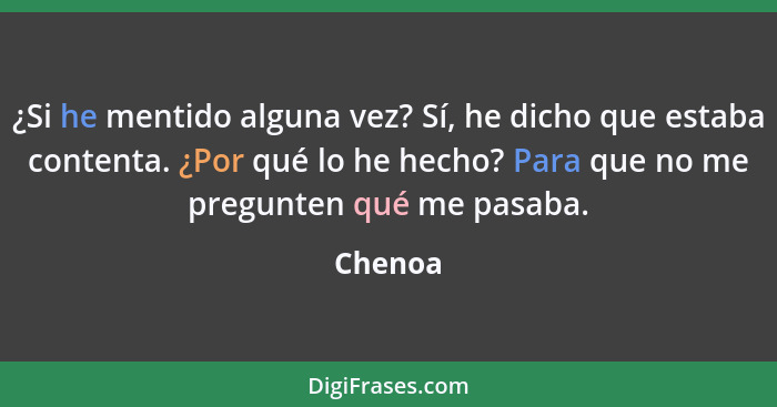 ¿Si he mentido alguna vez? Sí, he dicho que estaba contenta. ¿Por qué lo he hecho? Para que no me pregunten qué me pasaba.... - Chenoa