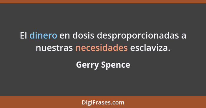 El dinero en dosis desproporcionadas a nuestras necesidades esclaviza.... - Gerry Spence