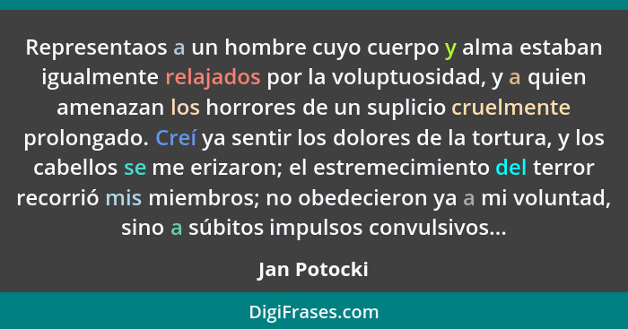 Representaos a un hombre cuyo cuerpo y alma estaban igualmente relajados por la voluptuosidad, y a quien amenazan los horrores de un sup... - Jan Potocki