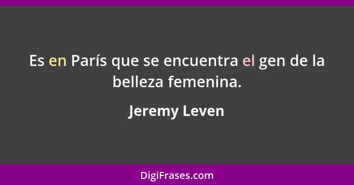 Es en París que se encuentra el gen de la belleza femenina.... - Jeremy Leven