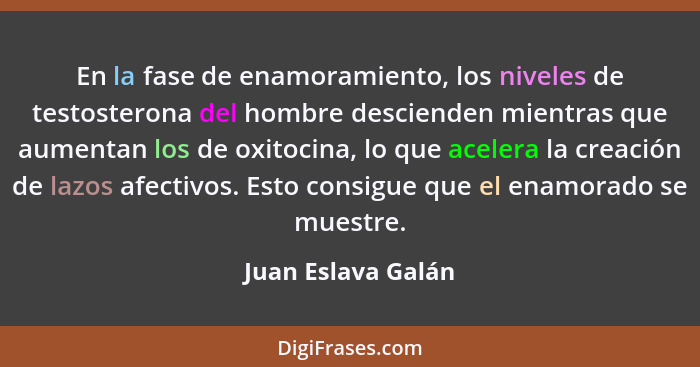 En la fase de enamoramiento, los niveles de testosterona del hombre descienden mientras que aumentan los de oxitocina, lo que acel... - Juan Eslava Galán