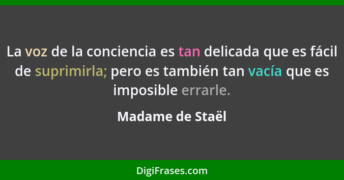 La voz de la conciencia es tan delicada que es fácil de suprimirla; pero es también tan vacía que es imposible errarle.... - Madame de Staël