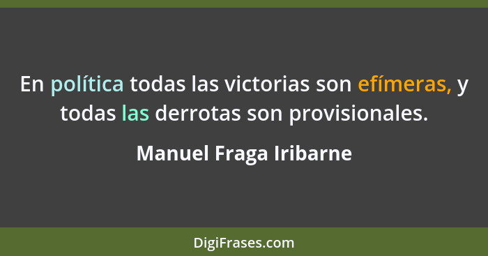 En política todas las victorias son efímeras, y todas las derrotas son provisionales.... - Manuel Fraga Iribarne