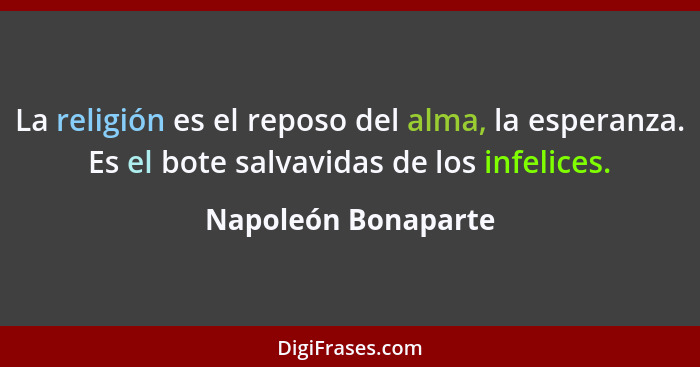 La religión es el reposo del alma, la esperanza. Es el bote salvavidas de los infelices.... - Napoleón Bonaparte