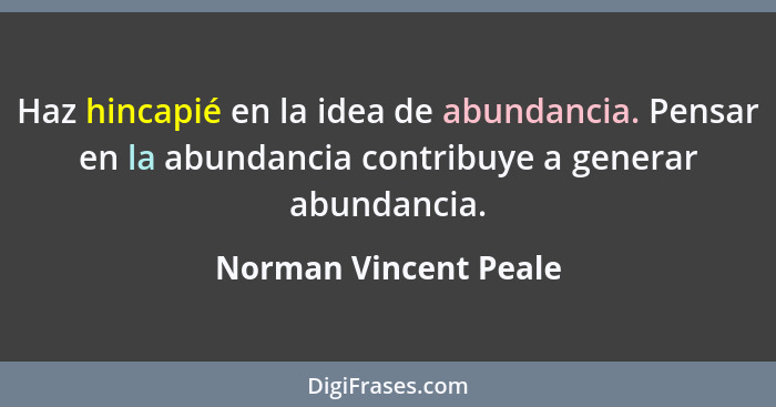 Haz hincapié en la idea de abundancia. Pensar en la abundancia contribuye a generar abundancia.... - Norman Vincent Peale