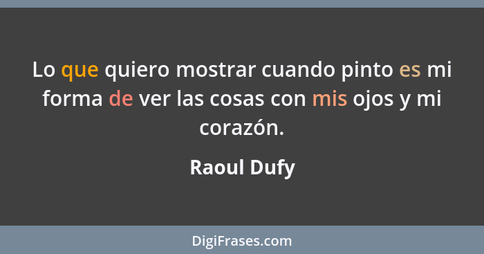 Lo que quiero mostrar cuando pinto es mi forma de ver las cosas con mis ojos y mi corazón.... - Raoul Dufy