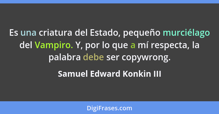 Es una criatura del Estado, pequeño murciélago del Vampiro. Y, por lo que a mí respecta, la palabra debe ser copywrong.... - Samuel Edward Konkin III