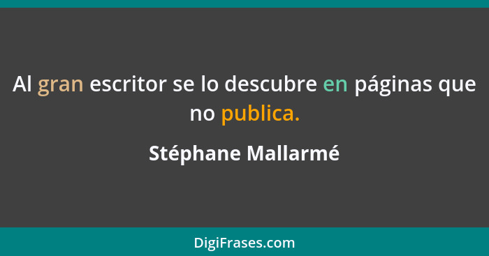 Al gran escritor se lo descubre en páginas que no publica.... - Stéphane Mallarmé