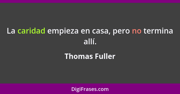 La caridad empieza en casa, pero no termina allí.... - Thomas Fuller