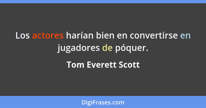 Los actores harían bien en convertirse en jugadores de póquer.... - Tom Everett Scott