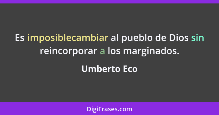 Es imposiblecambiar al pueblo de Dios sin reincorporar a los marginados.... - Umberto Eco