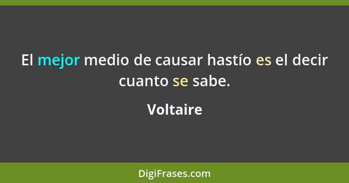 El mejor medio de causar hastío es el decir cuanto se sabe.... - Voltaire