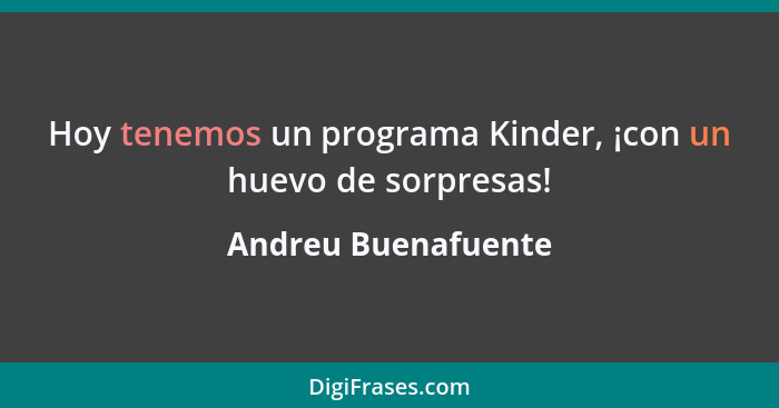 Hoy tenemos un programa Kinder, ¡con un huevo de sorpresas!... - Andreu Buenafuente