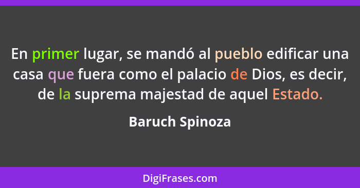 En primer lugar, se mandó al pueblo edificar una casa que fuera como el palacio de Dios, es decir, de la suprema majestad de aquel Es... - Baruch Spinoza