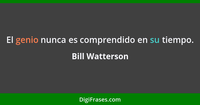 El genio nunca es comprendido en su tiempo.... - Bill Watterson