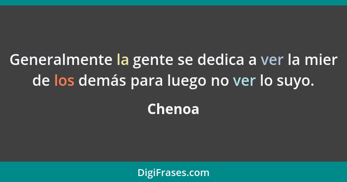 Generalmente la gente se dedica a ver la mier de los demás para luego no ver lo suyo.... - Chenoa