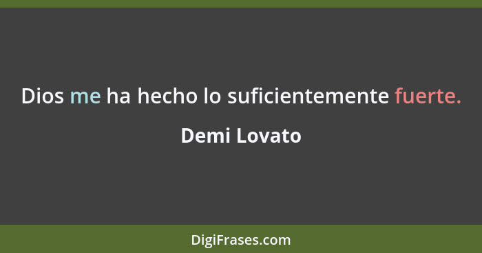 Dios me ha hecho lo suficientemente fuerte.... - Demi Lovato