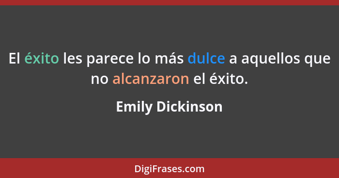 El éxito les parece lo más dulce a aquellos que no alcanzaron el éxito.... - Emily Dickinson