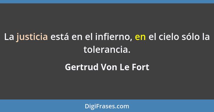 La justicia está en el infierno, en el cielo sólo la tolerancia.... - Gertrud Von Le Fort