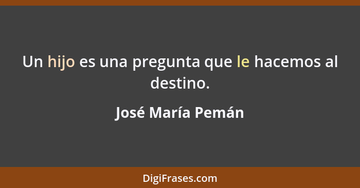 Un hijo es una pregunta que le hacemos al destino.... - José María Pemán